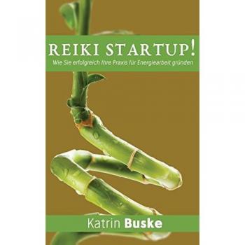 Reiki Startup!: Wie Sie erfolgreich Ihre Praxis für Energiearbeit gründen