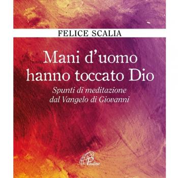 Mani d'uomo hanno toccato Dio. Spunti di meditazione dal Vangelo ...