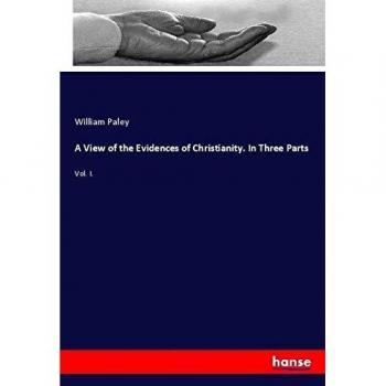 A View of the Evidences of Christianity. In Three Parts: Vol. I.