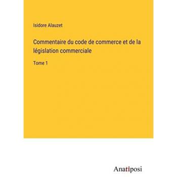 Alauzet, Isidore: Commentaire du code de commerce et de la législation commerciale