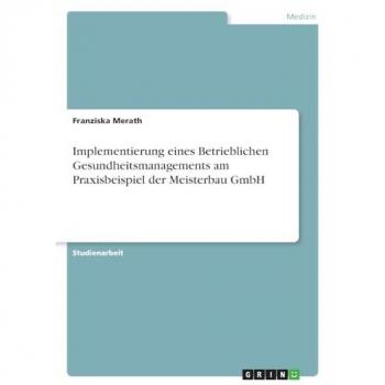 Implementierung eines Betrieblichen Gesundheitsmanagements am Praxisbeispiel der Meisterbau GmbH