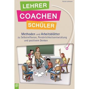 Lehrer coachen Schüler: Methoden und Arbeitsblätter zu Selbstreflexion, Persönlichtsentwicklung und positivem Denken
