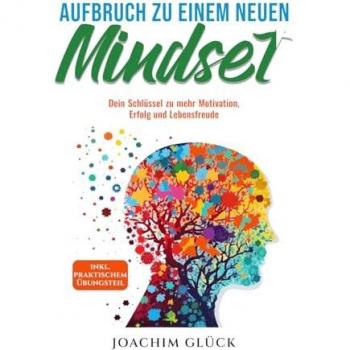 Aufbruch zu einem neuen Mindset: Schritt für Schritt Komplettanleitung zu mehr Motivation, Erfolg, Lebensfreude, Resilienz, Achtsamkeit, Dankbarkeit und Disziplin inkl. praktischem Übungsteil.