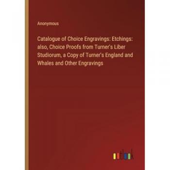 Catalogue of Choice Engravings: Etchings: also, Choice Proofs from Turner's Liber Studiorum, a Copy of Turner's England and Whales and Other Engravings