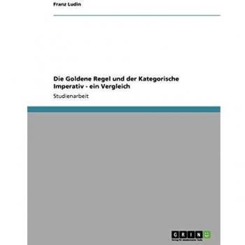 Die Goldene Regel und der Kategorische Imperativ - ein Vergleich