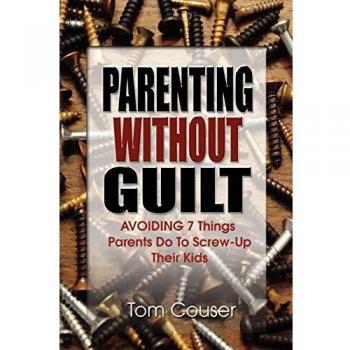 Parenting Without Guilt: Avoiding 7 Things Parents Do to Screw-Up Their Kids
