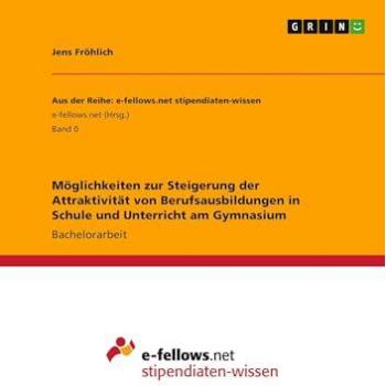 Möglichkeiten zur Steigerung der Attraktivität von Berufsausbildungen in Schule und Unterricht am Gymnasium