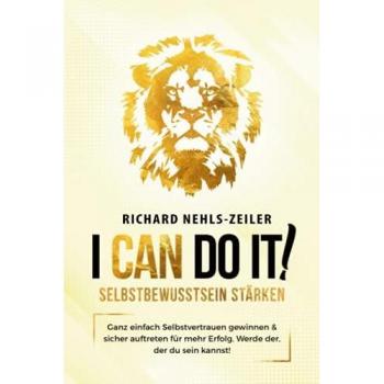 Selbstbewusstsein stärken – I can do it!: Ganz einfach Selbstvertrauen gewinnen & sicher auftreten für mehr Erfolg. Werde der, der du sein kannst!