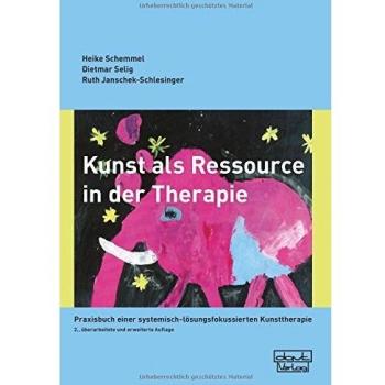 Kunst als Ressource in der Therapie: Praxisbuch einer systemisch-lösungsfokussierten Kunsttherapie