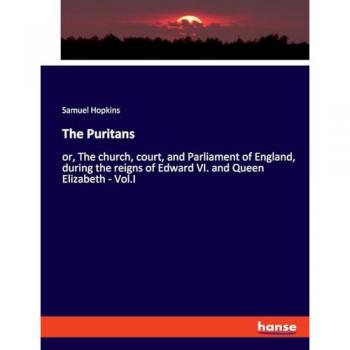 The Puritans: or, The church, court, and Parliament of England, during the reigns of Edward VI. and Queen Elizabeth - Vol.I