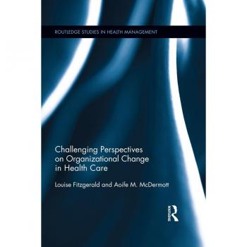 Challenging Perspectives on Organizational Change in Health Care
