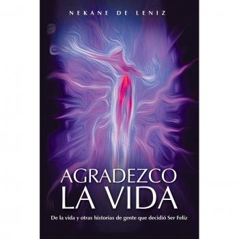 Agradezco la Vida: De la Vida y Otras Historias de Gente que Decidió Ser Feliz