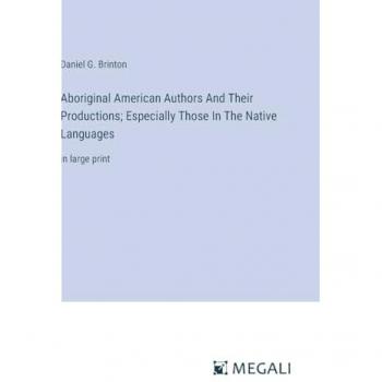 Brinton, Daniel G.: Aboriginal American Authors And Their Productions; Especially Those In The Native Languages