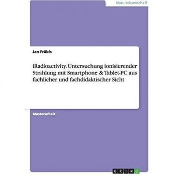 iRadioactivity. Untersuchung ionisierender Strahlung mit Smartphone & Tablet-PC aus fachlicher und fachdidaktischer Sicht