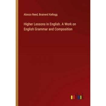 Higher Lessons in English. A Work on English Grammar and Composition