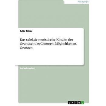 Das selektiv mutistische Kind in der Grundschule: Chancen, Möglichkeiten, Grenzen