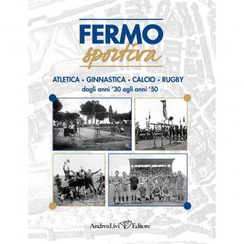 Fermo sportiva. Atletica, ginnastica, calcio, rugby dagli anni '30 agli anni '50