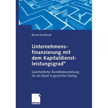 Unternehmensfinanzierung mit dem Kapital-dienstleistungsgrad: Ganzheitliche Bonitätsbeurteilung für ein Basel II-gerechtes Rating (German Edition)