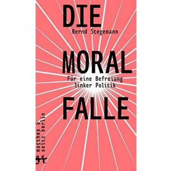 Bernd Stegemann Die Moralfalle: Für Eine Befreiung Linker Politik