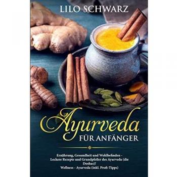 Ayurveda für Anfänger: Ernährung, Gesundheit und Wohlbefinden - Leckere Rezepte und Grundpfeiler des Ayurveda (die Doshas)! Wellness - Ayurveda (inkl. Profi-Tipps)