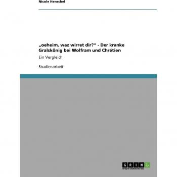 oeheim, waz wirret dir? - Der kranke Gralskönig bei Wolfram und Chrétien: Ein Vergleich