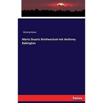 Maria Stuarts Briefwechsel mit Anthony Babington