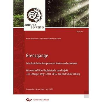 Grenzgänge: Interdisziplinäre Kompetenzen fördern und evaluieren. Wissenschaftliche Begleitstudie zum Projekt Der Coburger Weg (2011-2016) der Hochschule Coburg (Zwischen den Welten)