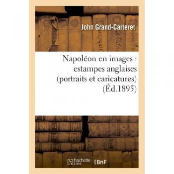 Napoléon en images : estampes anglaises (portraits et caricatures) (Éd.1895) - John Grand-Carteret