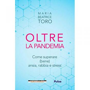 Oltre la pandemia. Come superare (bene) ansia, rabbia e stress