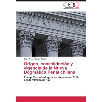 Origen, consolidación y vigencia de la Nueva Dogmática Penal chilena: Recepción de la dogmática alemana en Chile desde 1940 hasta hoy