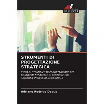 STRUMENTI DI PROGETTAZIONE STRATEGICA: L'USO DI STRUMENTI DI PROGETTAZIONE PER COSTRUIRE STRATEGIE DI GESTIONE CHE AIUTINO IL PROCESSO DECISIONALE