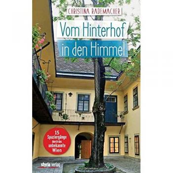 Vom Hinterhof in den Himmel: 15 Spaziergänge durch das unbekannte Wien