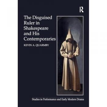The Disguised Ruler in Shakespeare and his Contemporaries (Studies in Performance and Early Modern Drama)