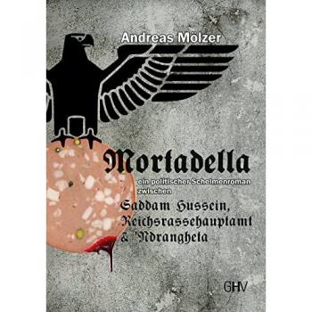 Andreas Mölzer Mortadella: Ein Politischer Schelmenroman Zwischen Saddam Hussein, Reichsrassehauptamt Und Ndrangheta
