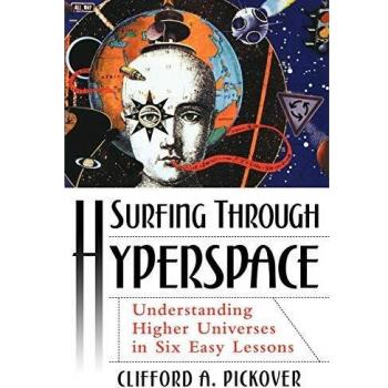 Pickover, Clifford A. Surfing Through Hyperspace: Understanding Higher Universes In Six Easy Lessons