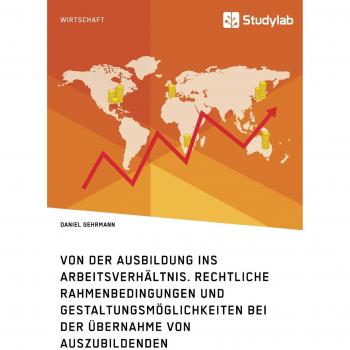 Von der Ausbildung ins Arbeitsverhältnis. Rechtliche Rahmenbedingungen und Gestaltungsmöglichkeiten bei der Übernahme von Auszubildenden