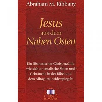Rihbany, Abraham M. Jesus Aus Dem Nahen Osten: Ein Libanesischer Christ Erzählt, Wie Sich Orientalische Sitten Und Gebräuche In Der Bibel In Dem Alltag Jesu Widerspiegeln