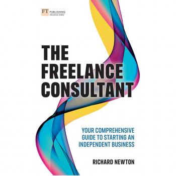 Freelance Consultant The: Your comprehensive guide to starting an independent business