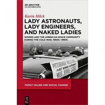 Lady Astronauts, Lady Engineers, and Naked Ladies: Women and the American Space Community during the Cold War, 1960s-1980s