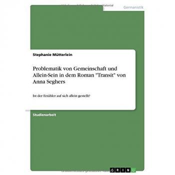 Stephanie Mütterlein Problematik Von Gemeinschaft Und Allein-Sein In Dem Roman Transit Von Anna Seghers: Ist Der Erzähler Auf Sich Allein Gestellt?
