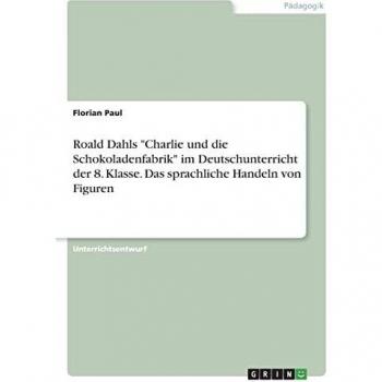 Roald Dahls Charlie und die Schokoladenfabrik im Deutschunterricht der 8. Klasse. Das sprachliche Handeln von Figuren