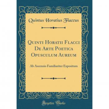 Quinti Horatii Flacci De Arte Poetica Opusculum Aureum: Ab Ascensio Familiariter Expositum