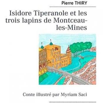 Isidore Tiperanole Et Les Trois Lapins De Montceau-Les-Mines - Conte Illustré Par Myriam Saci