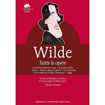 Tutte le opere: Il ritratto di Dorian Gray-Racconti e fiabe-Teatro-Poesie e poesie in prosa-De profundis e due lettere al «Daily Chronicle»-Saggi. Ediz. integrale