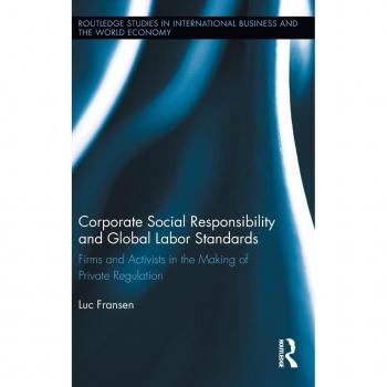 Corporate Social Responsibility and Global Labor Standards: Firms and Activists in the Making of Private Regulation (Routledge Studies in International Business and the World Economy, 52, Band 52)