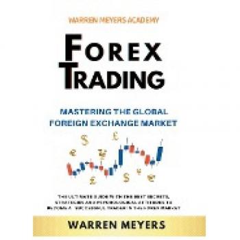 Forex Trading Mastering the Global Foreign Exchange Market the Ultimate Guide with the Best Secrets Strategies and Psychological Attitudes to Become a Successful Trader in the Forex Market