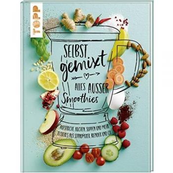 Selbst gemixt - alles außer Smoothies: Aufstriche, Kuchen, Suppen und mehr - Leckeres aus Standmixer, Blender und Co.