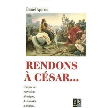 Rendons à César... : Petit dictionnaire des expressions historiques