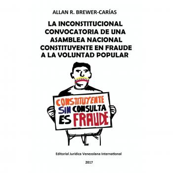 Brewer-Carias, Allan R.: LA INCONSTITUCIONAL CONVOCATORIA DE UNA ASAMBLEA NACIONAL CONSTITUYENTE EN FRAUDE A LA VOLUNTAD POPULAR