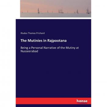 The Mutinies in Rajpootana: Being a Personal Narrative of the Mutiny at Nusseerabad